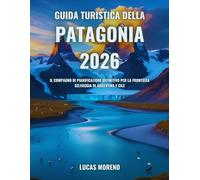 Guida turistica della Patagonia 2026: Il compagno di pianificazione definitivo per la frontiera selvaggia di Argentina e Cile