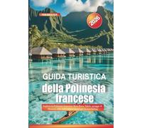 Guida turistica della Polinesia francese 2026: Esplora la Polinesia francese: Bora Bora, Tahiti, spiagge di Moorea, ville sull'acqua e punti per lo snorkeling