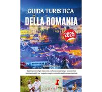 GUIDA TURISTICA DELLA ROMANIA 2025: Esplora meraviglie nascoste, cultura senza tempo e avventure indimenticabili nel segreto meglio custodito dell'Europa orientale