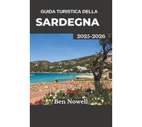 Guida Turistica Della Sardegna 2025 - 2026: Scopri villaggi costieri, tradizioni senza tempo e viaggi indimenticabili