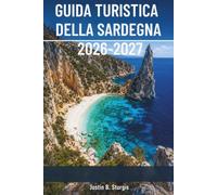 GUIDA TURISTICA DELLA SARDEGNA 2026-2027: Pristine Beaches, Nuraghi, Cannonau Wine, Agriturismo Stays, e itinerari giornalieri per il Nord e il Sud