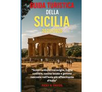 GUIDA TURISTICA della SICILIA 2025/2026: "Scopri antiche meraviglie, fughe costiere, cucina locale e gemme nascoste nell'isola più affascinante d'Italia"