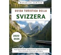 Guida Turistica Della Svizzera 2025-2026: Scopri Alpi mozzafiato, villaggi da favola, viaggi panoramici in treno e meraviglie svizzere per ogni stagione