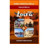 GUIDA TURISTICA DELLA VALLE DELLA LOIRA 2026: “Pianifica la tua perfetta vacanza nella Valle della Loira: attrazioni, cibo, gite di un giorno e consigli da esperti”