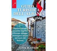 GUIDA TURISTICA DELL'ALBANIA 2026: Esplora l'ultimo paradiso segreto d'Europa: spiagge, montagne e magia nel cuore dei Balcani.