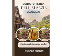 GUIDA TURISTICA DELL'ALSAZIA 2025/2026 (Con immagini e mappe a colori): Esplora il cuore della Francia e della Germania attraverso il villaggios, ... Tour e Festival di Strasburgo e Colmar