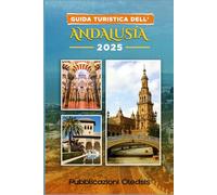 GUIDA TURISTICA DELL'ANDALUSIA 2025: “Scopri l'anima della Spagna meridionale: dove andare, cosa mangiare e come vivere al meglio l'Andalusia.”