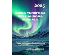 GUIDA TURISTICA DELL'AURORA BOREALE 2025: "Esplora l'aurora boreale: le migliori destinazioni Aurora, consigli di viaggio nell'Artico, esperienze ... per lo spettacolo del cielo perfetto"