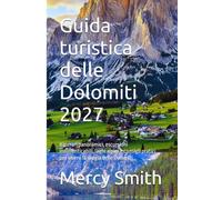 Guida turistica delle Dolomiti 2027: Itinerari panoramici, escursioni indimenticabili, laghi alpini e consigli pratici per vivere la magia delle Dolomiti