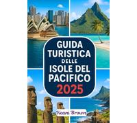 GUIDA TURISTICA DELLE ISOLE DEL PACIFICO 2025: Viaggia attraverso la Polinesia, la Micronesia e la Melanesia con consigli di viaggio, segreti locali e guida sostenibile