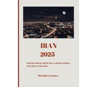 GUIDA TURISTICA DELL'IRAN 2025: Esplorando il cuore della Persia: storia, cultura e paesaggi