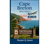 GUIDA TURISTICA DELL'ISOLA DI CAPE BRETON 2025 - 2026: Scopri la regione più panoramica della Nuova Scozia attraverso le strade costiere, la musica ... sentieri naturalistici e le tradizioni locali