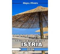GUIDA TURISTICA DELL'ISTRIA 2026: Il tuo compagno di viaggio completo in Istria: le principali attrazioni, cibo locale, consigli degli esperti e itinerari perfetti per il 2026
