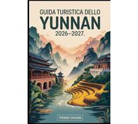 Guida turistica dello Yunnan 2026-2027: Esplora il cuore del sud-ovest della Cina con guide complete a Kunming, Dali, Lijiang e Shangri-La: cultura ... gastronomiche e consigli per i visitatori....
