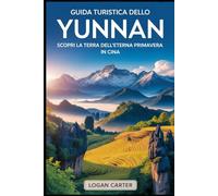 Guida turistica dello Yunnan: Scopri la terra dell'eterna primavera in Cina: Dalla surreale foresta di pietra e dai pendii terrazzati di Yuanyang, ... scogliere della Gola del Salto della.....