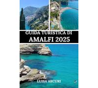 GUIDA TURISTICA DI AMALFI 2025: Una guida completa alle sue città, ai suoi tesori e alla sua bellezza senza tempo
