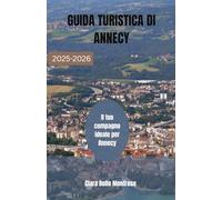 GUIDA TURISTICA DI ANNECY 2025-2026: Il tuo compagno ideale per Annecy: scopri tesori nascosti, canali incantevoli, città storiche e bellezze alpine ... affascinante e intramontabile della Francia.