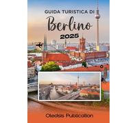 GUIDA TURISTICA DI BERLINO 2025: “Pianifica meno, vivi di più: la guida completa alla ricca storia, ai luoghi più interessanti e alla vita locale di Berlino”
