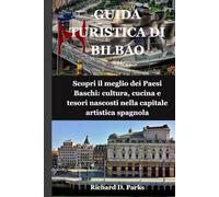 GUIDA TURISTICA DI BILBAO: Scopri il meglio dei Paesi Baschi: cultura, cucina e tesori nascosti nella capitale artistica spagnola