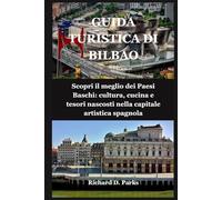 GUIDA TURISTICA DI BILBAO: Scopri il meglio dei Paesi Baschi: cultura, cucina e tesori nascosti nella capitale artistica spagnola