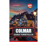 GUIDA TURISTICA DI COLMAR 2025: Scopri l'incantevole città francese con case a graticcio, caffè accoglienti e bellezze paesaggistiche