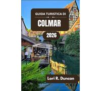 GUIDA TURISTICA DI COLMAR 2026: Scoprite canali pittoreschi, un'architettura senza tempo, ricche tradizioni culinarie e la cultura locale