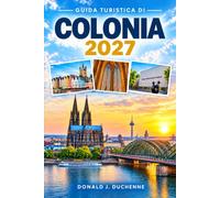 GUIDA TURISTICA DI COLONIA 2027: Un itinerario completo per il Reno, le birrerie di Kölsch, i mercatini di Natale, il quartiere della cattedrale e i quartieri del centro storico.