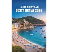 GUIDA TURISTICA DI COSTA BRAVA 2026: Un viaggio tra le coste nascoste della Spagna, i villaggi senza tempo e l'anima costiera
