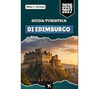 GUIDA TURISTICA DI EDIMBURGO 2026-2027: Una guida turistica completa alla storica capitale scozzese, con esperienze locali, tesori culturali, ... pratici per pianificare il vostro viaggio