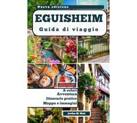 GUIDA TURISTICA DI EGUISHEIM: Dove il fascino medievale incontra la cultura del vino alsaziano nel villaggio più bello della Francia”