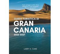 Guida turistica di Gran Canaria 2026-2027: Esplora le dune, i villaggi di montagna, le spiagge e le cime vulcaniche dell’isola; cosa fare, dove ... e semplici itinerari da 3, 5, 7 e 10 giorni