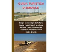 GUIDA TURISTICA DI ISRAELE: Scopri le meraviglie della Terra Santa, i luoghi sacri, la cultura locale e i tesori nascosti per avventure indimenticabili in Medio Oriente