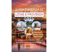 GUIDA TURISTICA DI LIONE E PROVENZA 2026: Una guida completa al cibo, alla cultura, agli itinerari panoramici e ai consigli di viaggio da Lione alla Provenza
