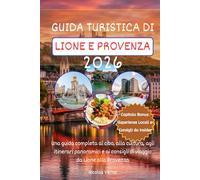 GUIDA TURISTICA DI LIONE E PROVENZA 2026: Una guida completa al cibo, alla cultura, agli itinerari panoramici e ai consigli di viaggio da Lione alla Provenza