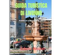 GUIDA TURISTICA DI LIVORNO 2026: Livorno svelata: una guida turistica alla storia, alla vita portuale e alle avventure sulla costa toscana