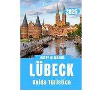 GUIDA TURISTICA DI LÜBECK 2026: Oltre le porte: alla scoperta di una città costruita da mercanti e dal tempo.