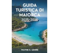 GUIDA TURISTICA DI MAIORCA 2025-2026: Il fascino mediterraneo e gli scenari mozzafiato della Spagna