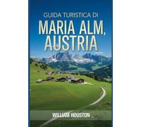 Guida turistica di Maria Alm, Austria: Un manuale per esplorare la natura, per un'esperienza di viaggio memorabile.