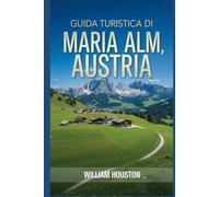 Guida turistica di Maria Alm, Austria: Un manuale per esplorare la natura, per un'esperienza di viaggio memorabile.