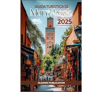 GUIDA TURISTICA DI MARRAKECH 2025: "Scopri Marrakech come un abitante del posto: consigli da esperti, luoghi senza tempo e tesori culturali per una perfetta fuga in Marocco"