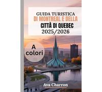 GUIDA TURISTICA DI MONTREAL E DELLA CITTÀ DI QUEBEC 2025/2026 (a colori): Esplora le principali attrazioni, i migliori ristoranti e i quartieri imperdibili nel cuore del Canada francese