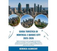 GUIDA TURISTICA DI MONTREAL E QUEBEC CITY 2025-2026: Esplora monumenti iconici, passeggiate panoramiche, architetture mozzafiato, avventure per ... pianificazione tra i gioielli storici de...