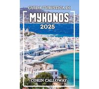 Guida Turistica di MYKONOS 2025: La tua guida definitiva all'isola più mozzafiato della Grecia: scopri il romanticismo , le spiagge vivaci, i tramonti radiosi e la natura meravigliosa