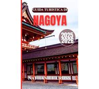 GUIDA TURISTICA DI NAGOYA 2025-2026: Esplora più di una semplice città: scopri l'arte, le tradizioni e l'anima moderna di uno dei centri urbani più affascinanti del Giappone con questa guida completa