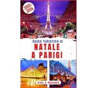 Guida Turistica di Natale a Parigi 2025-2026: Passeggia tra le scintillanti luci natalizie di Parigi, pattina sul ghiaccio e assapora il romanticismo ... di viaggio di esperti e luoghi iconici