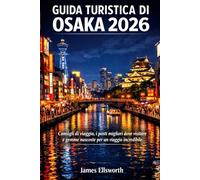GUIDA TURISTICA DI OSAKA 2026: Consigli di viaggio, i posti migliori dove Visita e gemme nascoste per un Viaggio incredibile