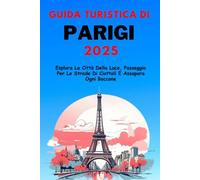 Guida Turistica di Parigi 2025: Esplora La Città Della Luce, Passeggia Per Le Strade Di Ciottoli E Assapora Ogni Boccone