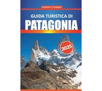 Guida turistica di Patagonia 2025: Il viaggio di un esperto attraverso le destinazioni e i sentieri escursionistici più belli dell'Argentina e del ... locali e consigli pratici di viaggio