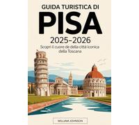Guida Turistica di Pisa 2025-2026: scopri il cuore della città iconica della Toscana: Esplora la Torre Pendente di Pisa, Piazza dei Miracoli, il Duomo ... il fiume Arno, visita Santa Maria della Spina