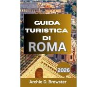 GUIDA TURISTICA DI ROMA 2026: Consigli essenziali attraverso cultura, cucina e città dove la tradizione incontra la vita moderna